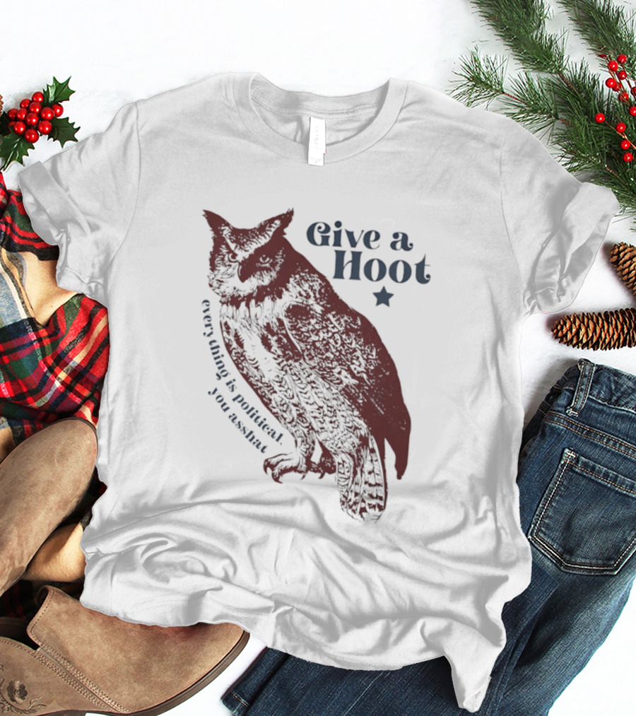 Give A Hoot Everything Is Political You Asshat Owl T-Shirt