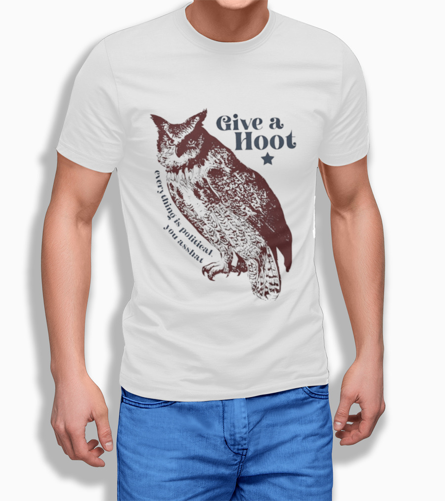 Give A Hoot Everything Is Political You Asshat Owl T-Shirt