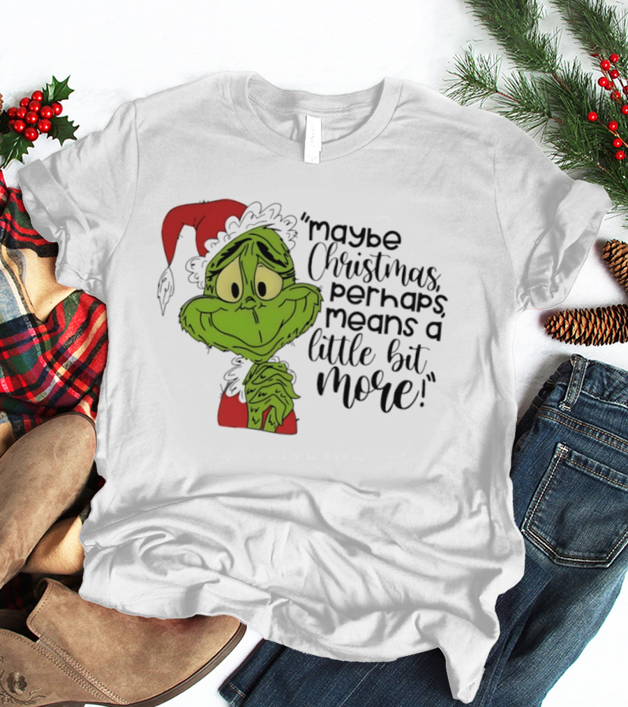 Grinch Santa Maybe Christmas Perhaps Means A Little Bit More T-Shirt
