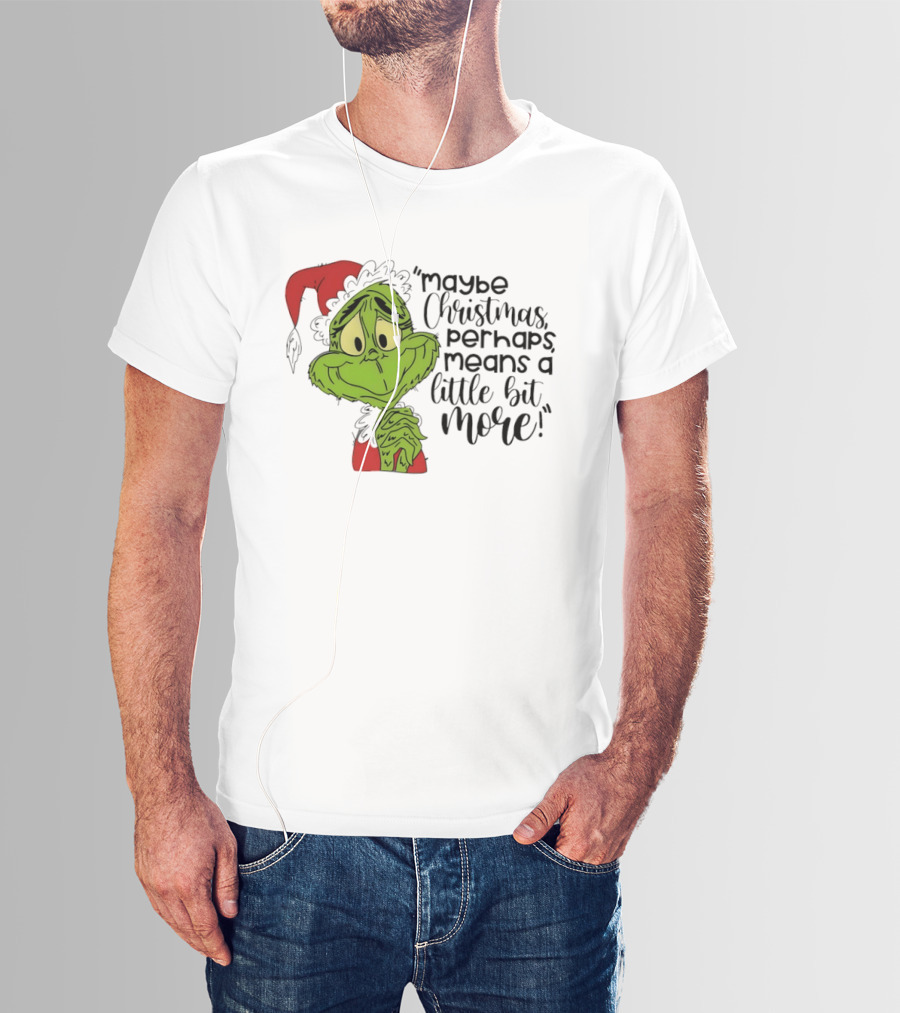 Grinch Santa Maybe Christmas Perhaps Means A Little Bit More T-Shirt