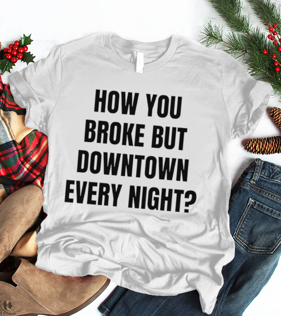 How You Broke But Downtown Every Night Urban Humor Phrase T-Shirt