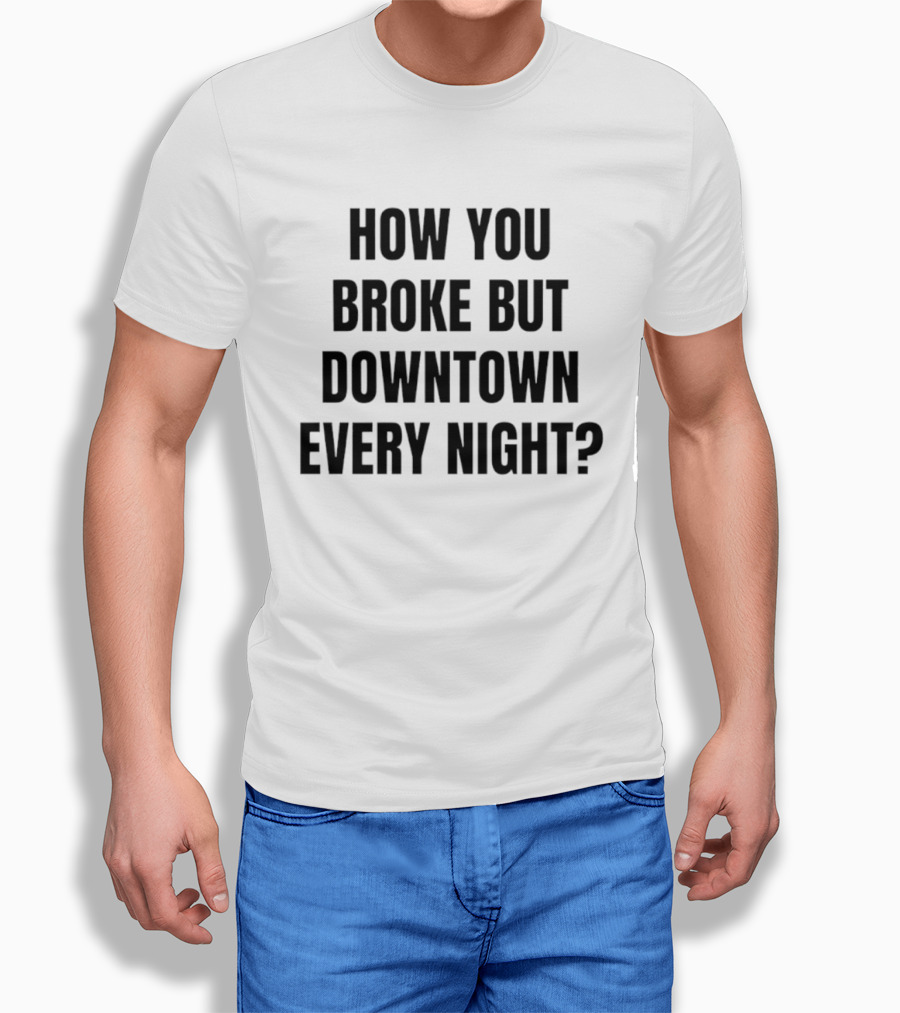How You Broke But Downtown Every Night Urban Humor Phrase T-Shirt