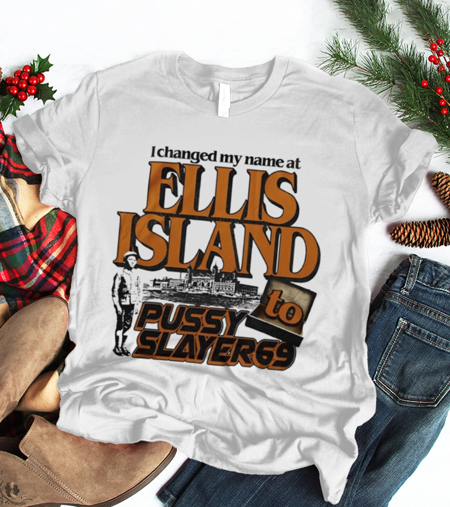 I Changed My Name At Ellis Island To Pussy Slayer 69 T-Shirt