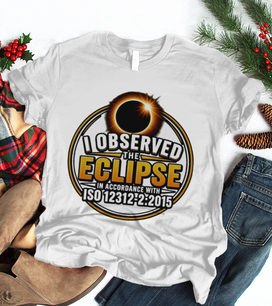 I Observed The Eclipse In Accordance With ISO 12312 2:2015 T-Shirt