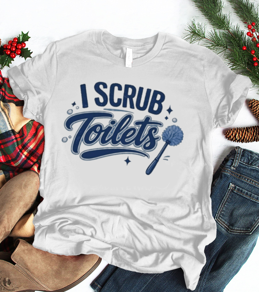 I Scrub Toilets Fun Cleaning Humor With Toilet Brush T-Shirt