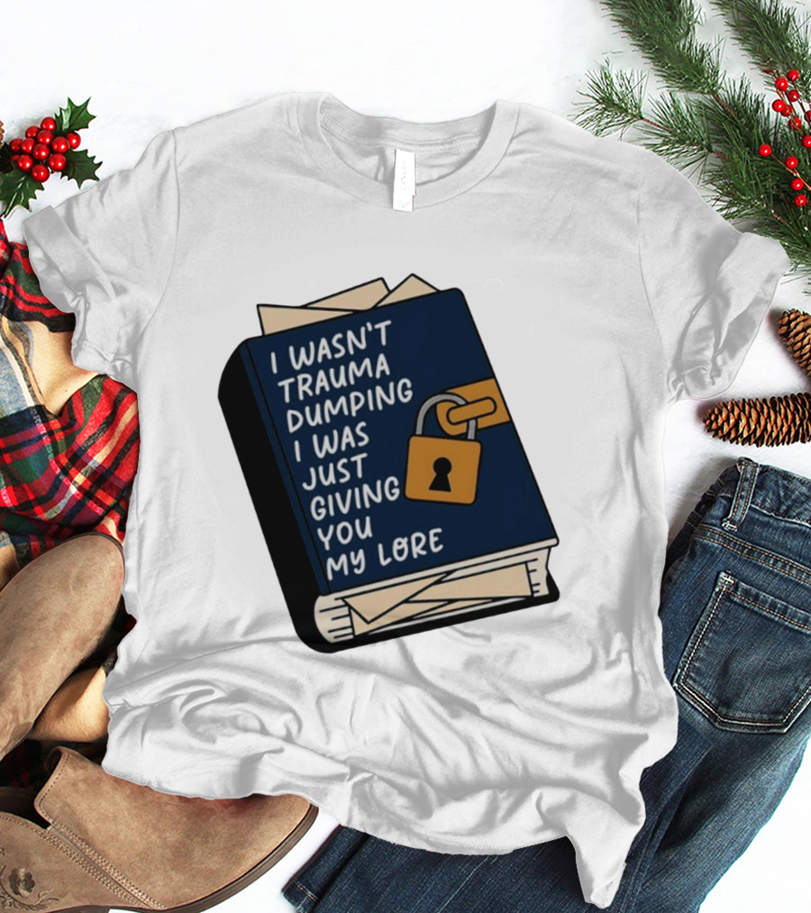 I Wasn't Trauma Dumping I Was Just Giving You My Lore Book Style With Lock T-Shirt