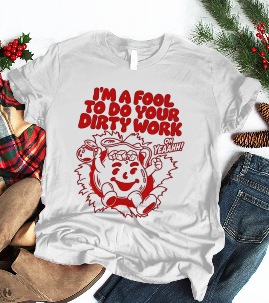I'm A Fool To Do Your Dirty Work Oh Yeaahh Jug Character Oh Yeaahh T-Shirt