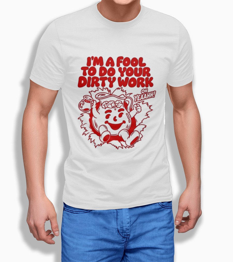 I'm A Fool To Do Your Dirty Work Oh Yeaahh Jug Character Oh Yeaahh T-Shirt