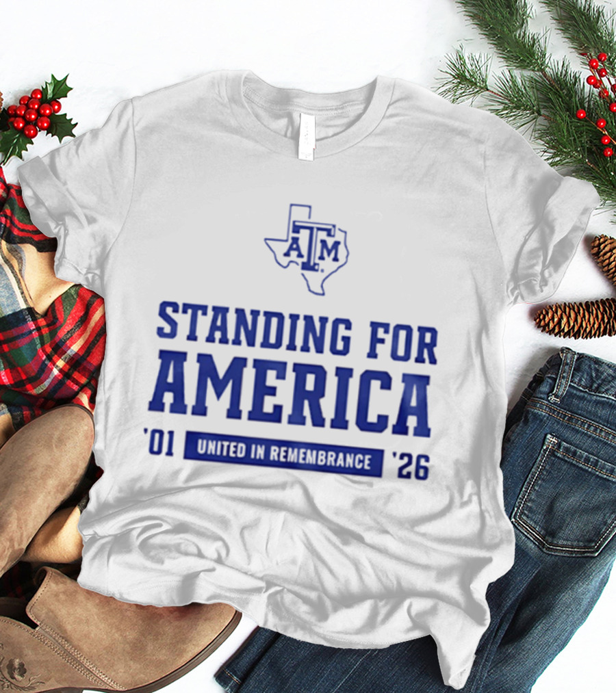 Texas A And M Aggies Standing For America 2001 2026 United In Remembrance T-Shirt