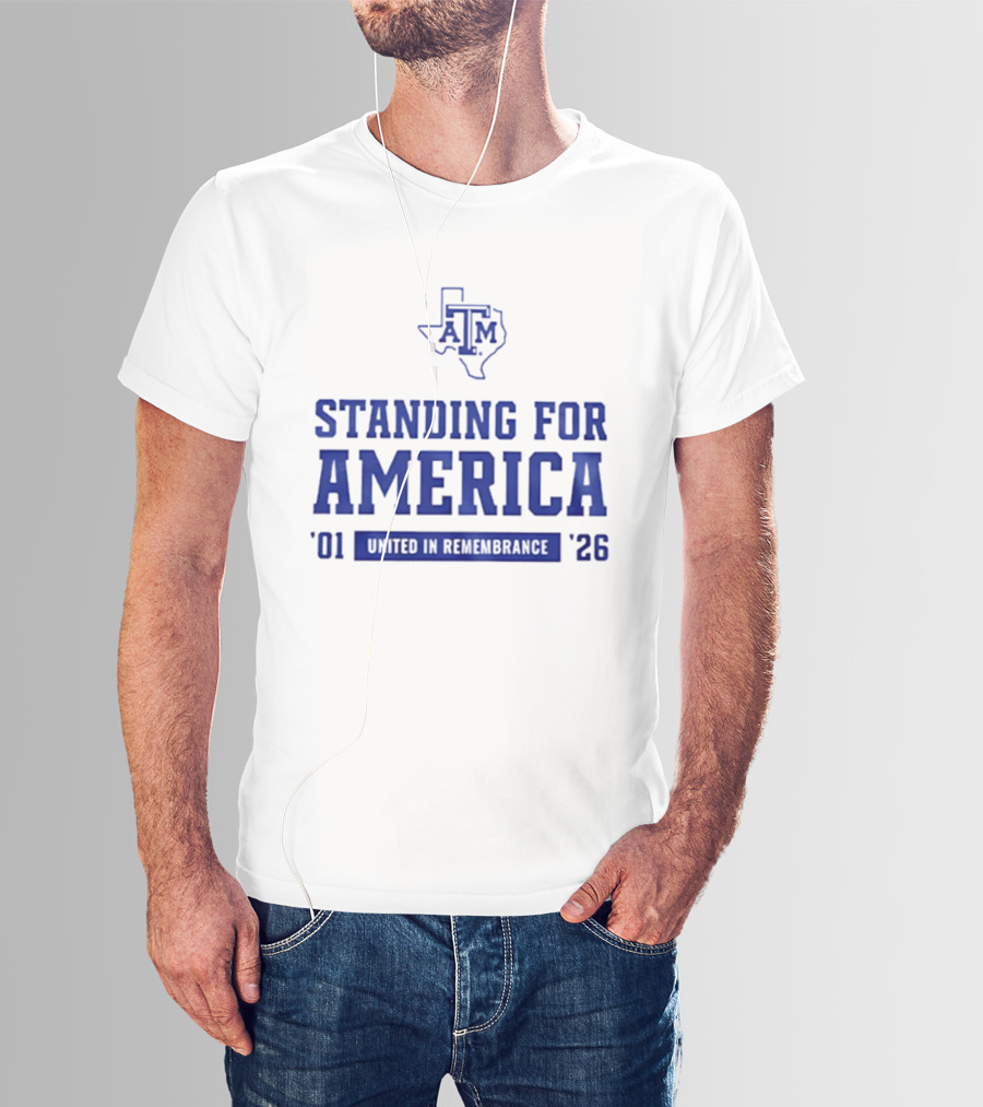 Texas A And M Aggies Standing For America 2001 2026 United In Remembrance T-Shirt