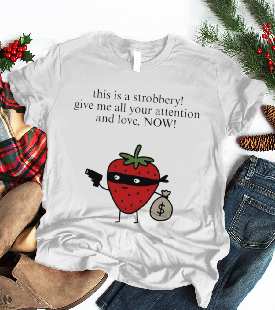 This Is A Strobbery Give Me All Your Attention And Love Now Strawberry Bandit With Money Bag And Mask T-Shirt