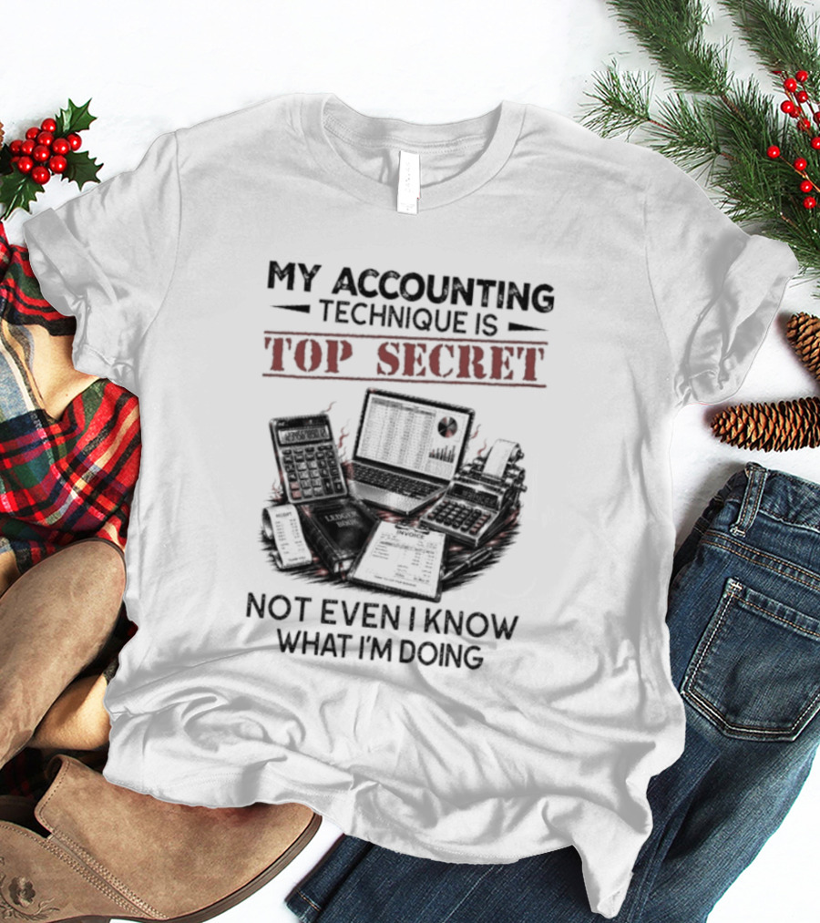 My Accounting Technique Is Top Secret Not Even I Know What I'm Doing T-Shirt