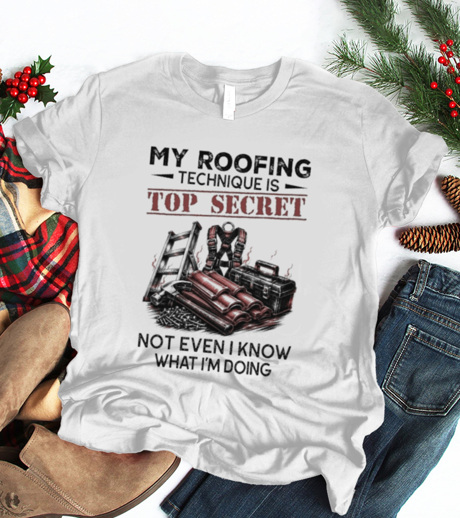 My Roofing Technique Is Top Secret Not Even I Know What I'm Doing T-Shirt