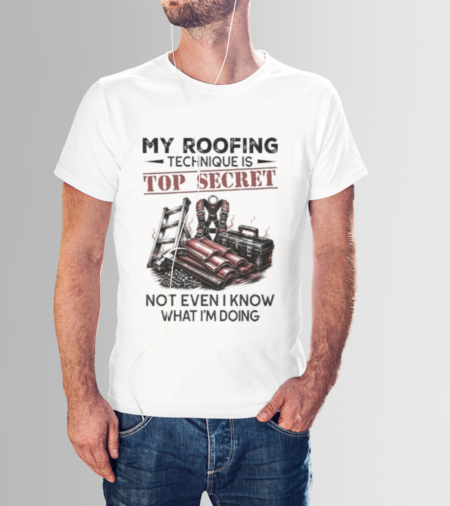 My Roofing Technique Is Top Secret Not Even I Know What I'm Doing T-Shirt