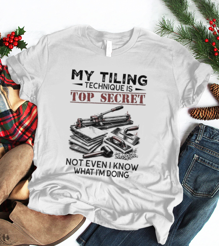 My Tiling Technique Is Top Secret Not Even I Know What I'm Doing T-Shirt