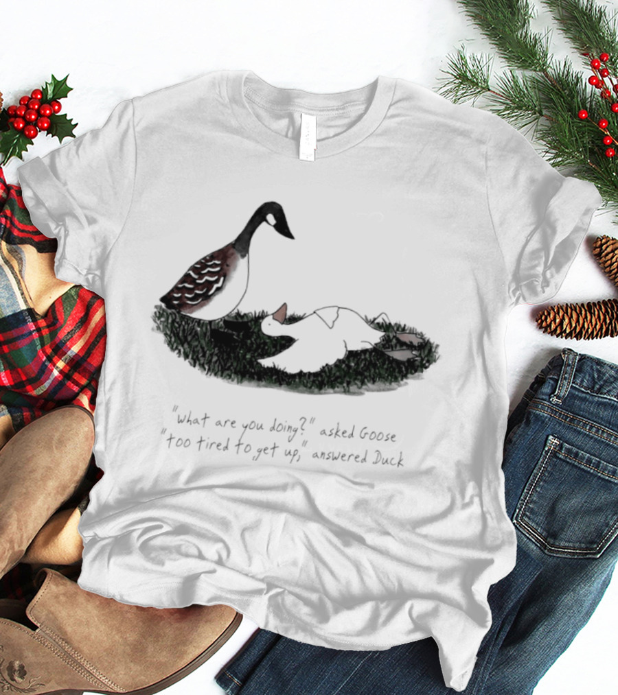 What Are You Doing Too Tired To Get Up Goose And Duck T-Shirt