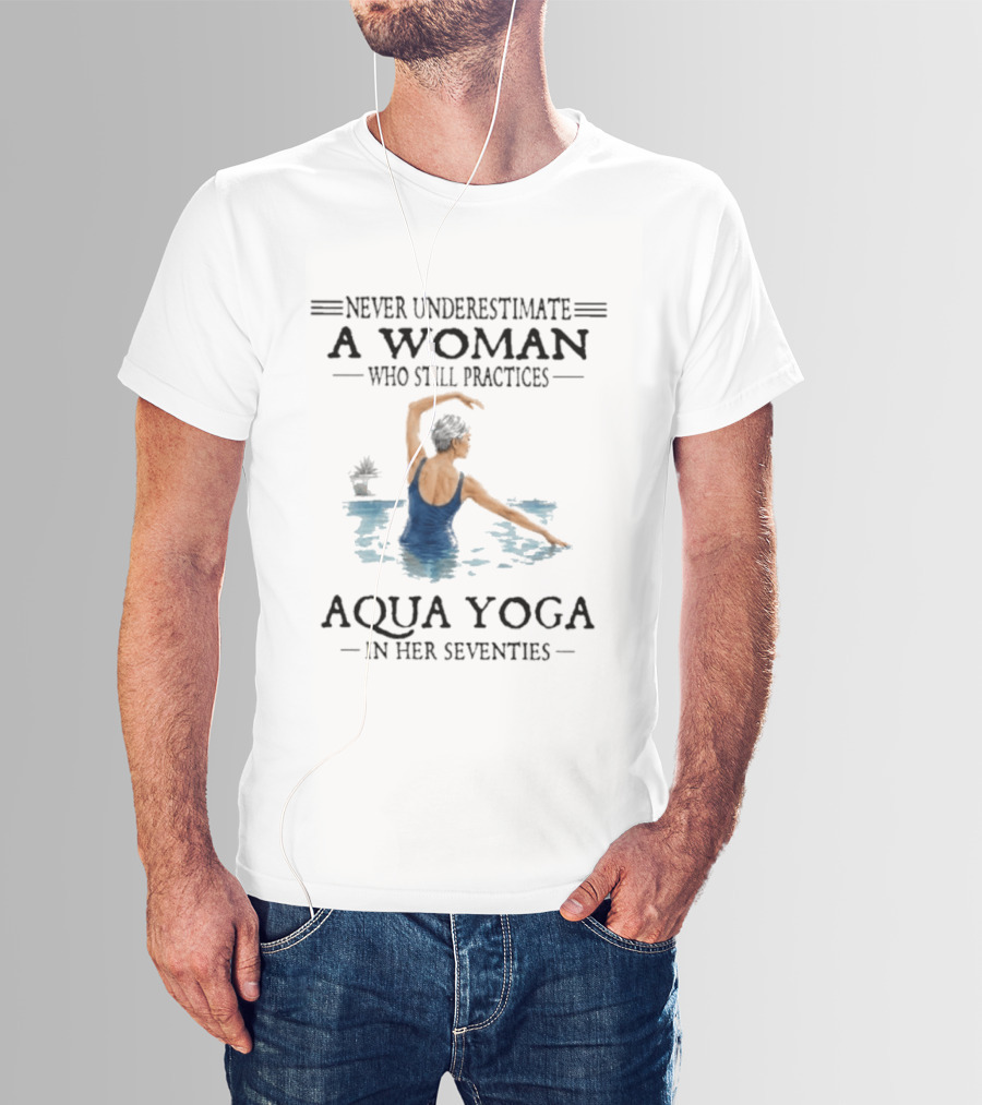 Never Underestimate A Woman In Her Seventies Who Still Practices Aqua Yoga T-Shirt