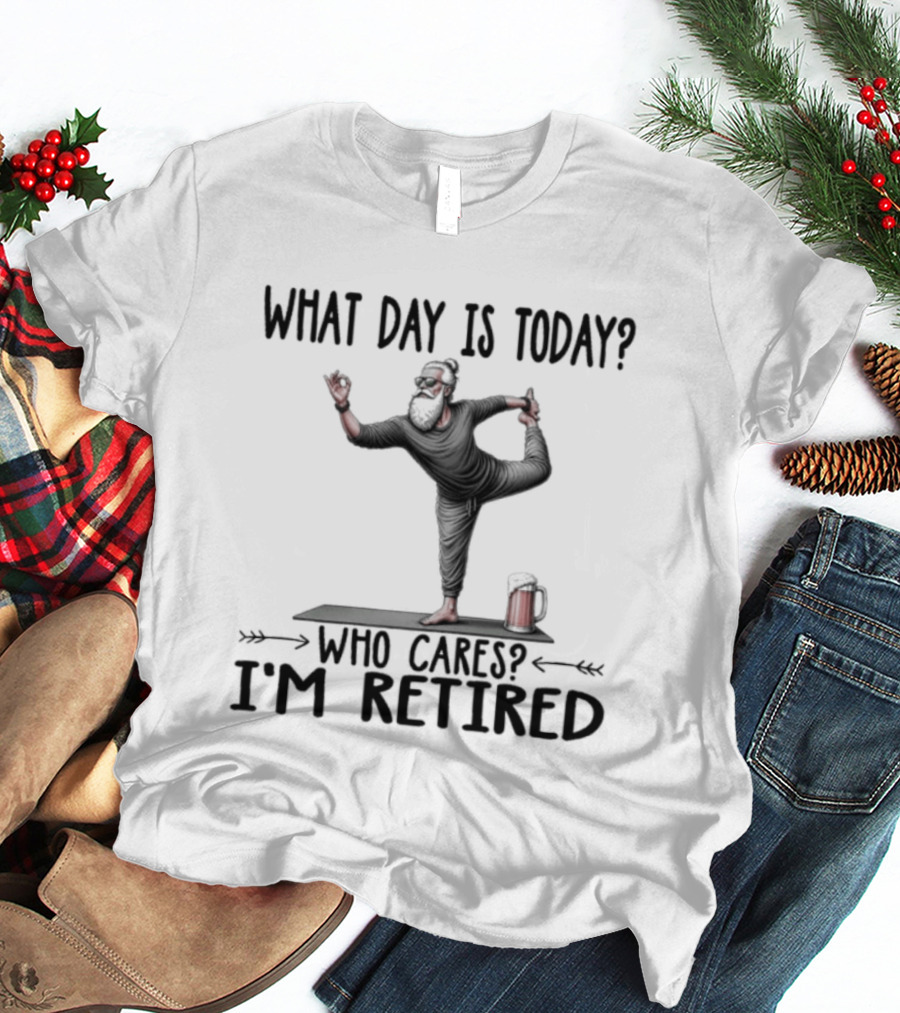 What Day Is Today Who Cares I'm Retired Yoga Beer T-Shirt