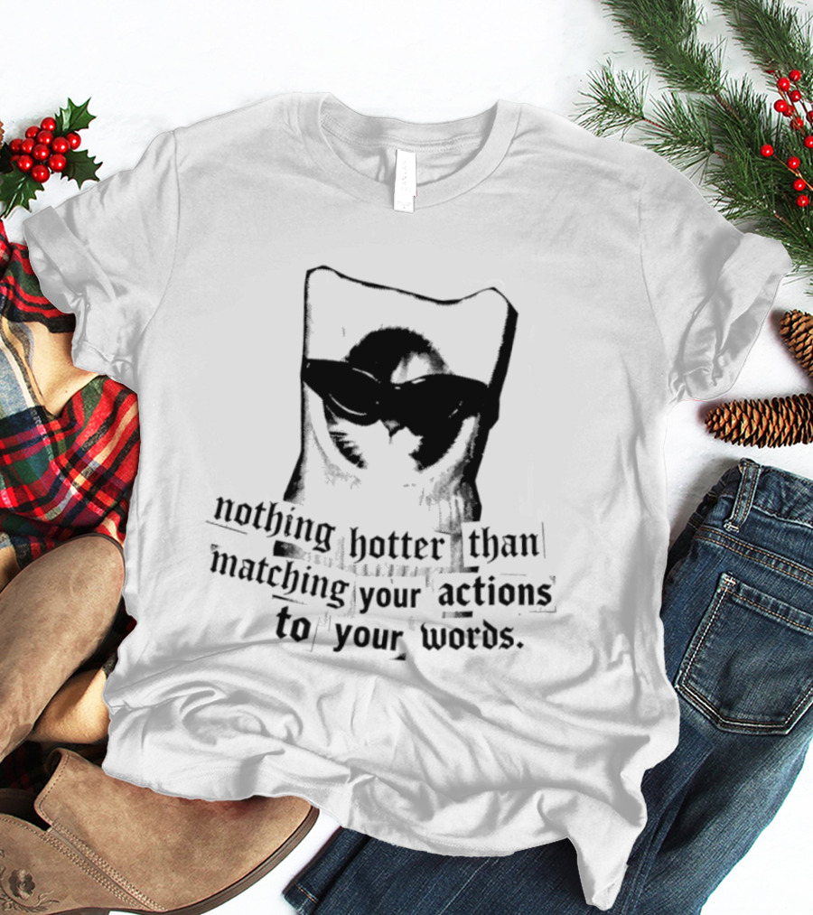 Nothing Hotter Than Matching Your Actions To Your Words Cat T-Shirt