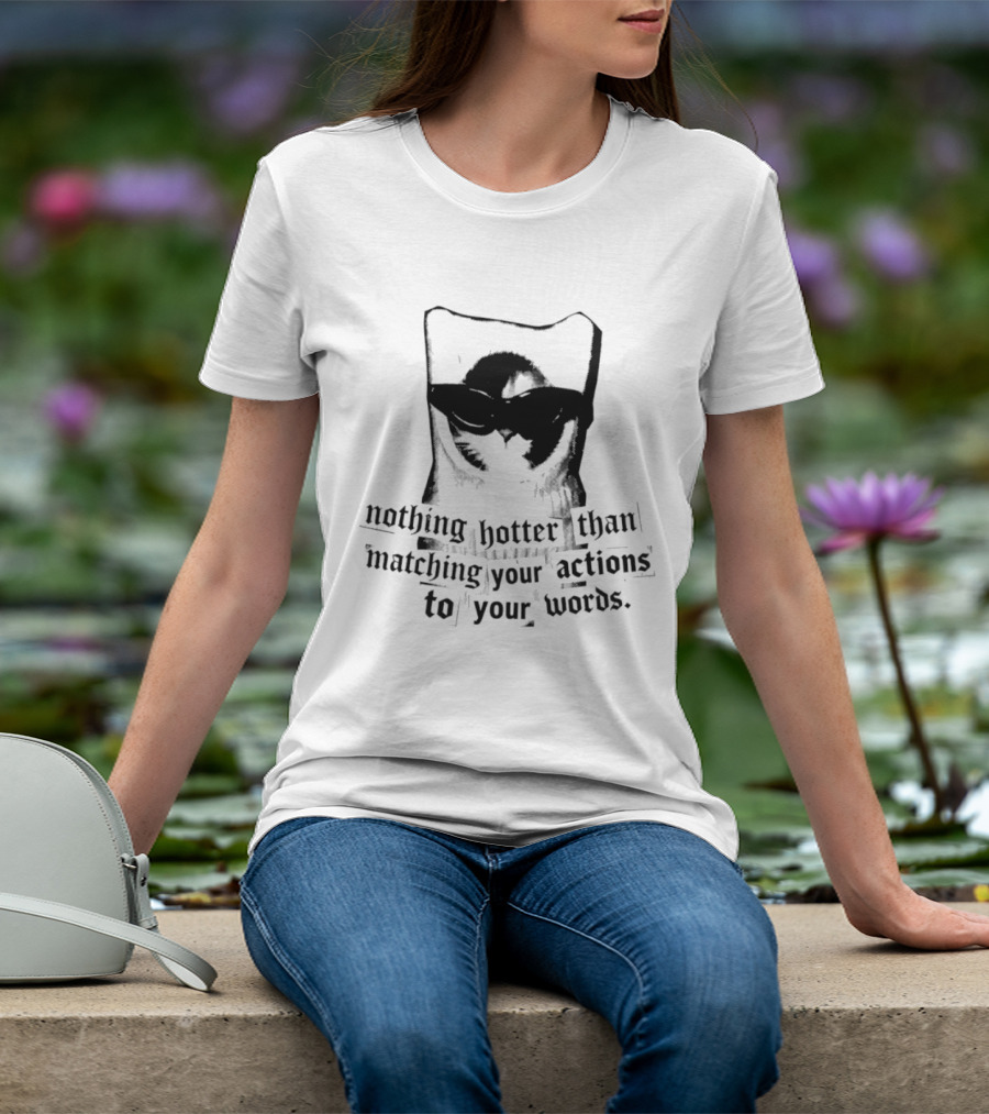 Nothing Hotter Than Matching Your Actions To Your Words Cat T-Shirt