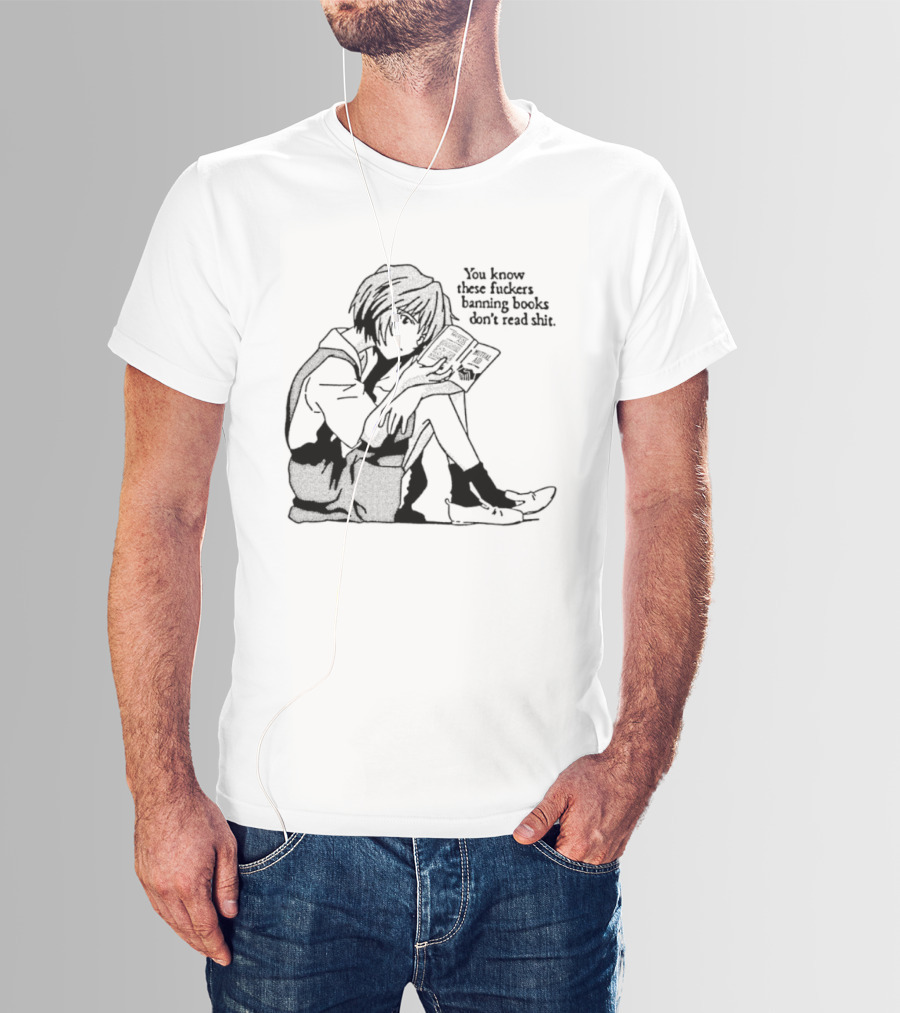 You Know These Fuckers Banning Books Don’t Read Shit T-Shirt