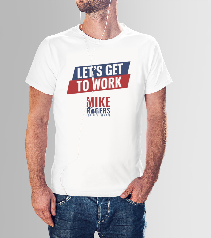 Let's Get To Work Mike Rogers For U.S. Senate T-Shirt