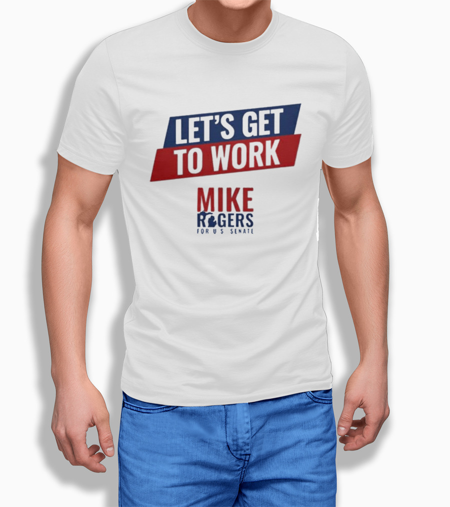 Let's Get To Work Mike Rogers For U.S. Senate T-Shirt