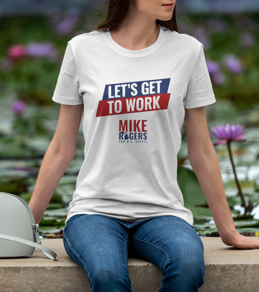 Let's Get To Work Mike Rogers For U.S. Senate T-Shirt