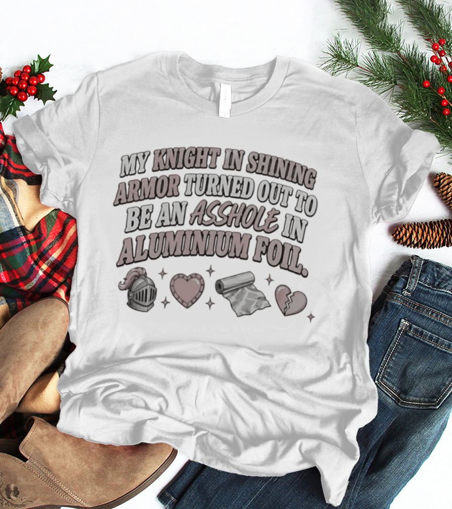 My Knight In Shining Armor Turned Out To Be An Asshole In Aluminium Foil Hearts And Broken Heart T-Shirt