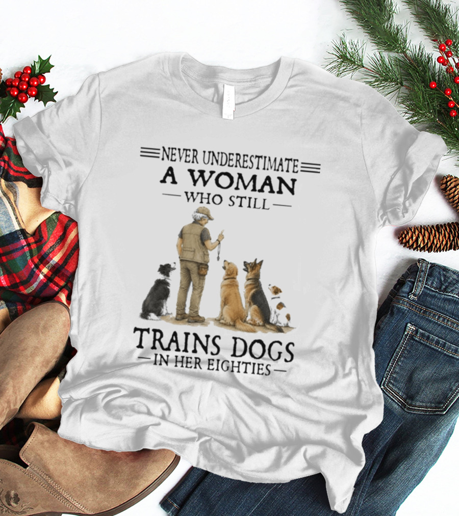 Never Underestimate A Woman Who Still Trains Dogs In Her Eighties T-Shirt