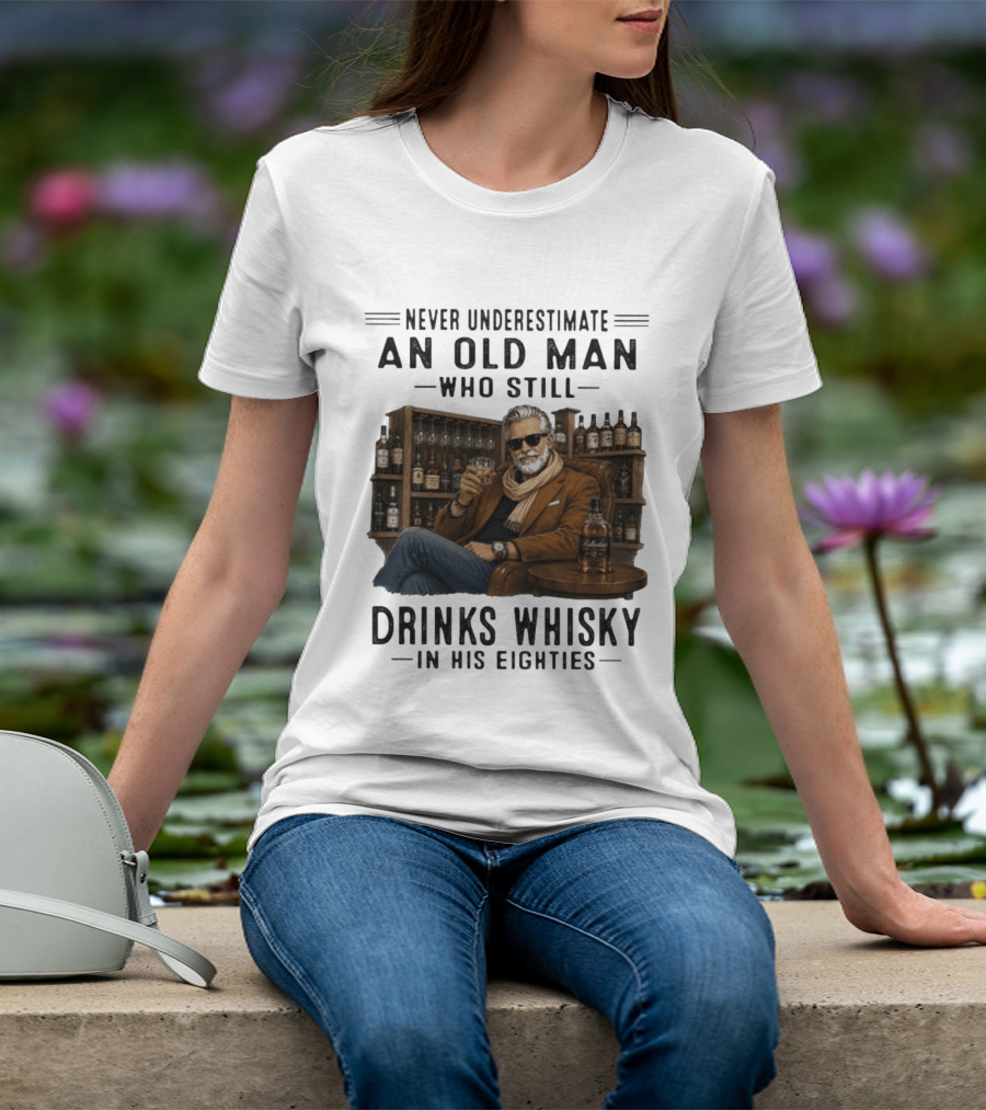 Never Underestimate An Old Man Who Still Drinks Whisky In His Eighties T-Shirt