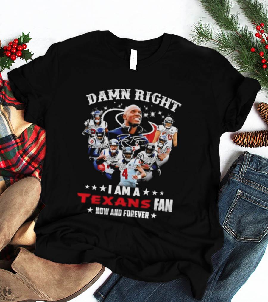 Damn Right I Am A Texans Fan Now And Forever T-Shirt