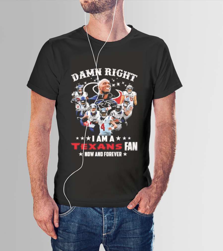 Damn Right I Am A Texans Fan Now And Forever T-Shirt