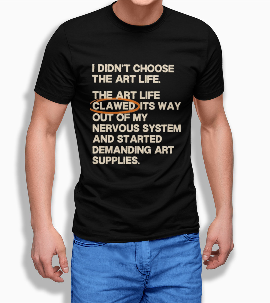 I Didn't Choose The Art Life Clawed Its Way Out Of My Nervous System And Started Demanding Art Supplies T-Shirt