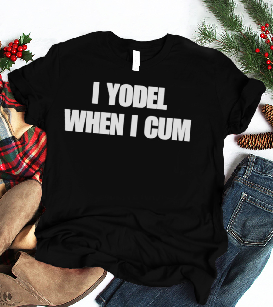 I Yodel When I Cum T-Shirt