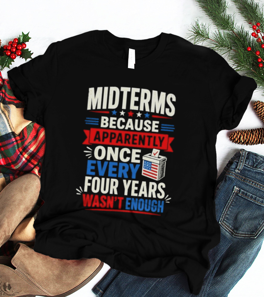 Midterms Because Apparently Once Every Four Years Wasn't Enough Voting USA T-Shirt