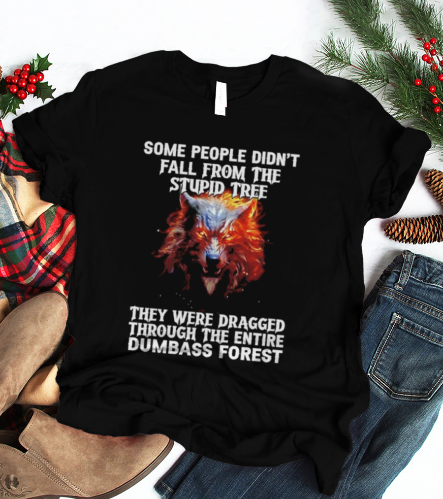 Some People Didn't Fall From The Stupid Tree They Were Dragged Through The Entire Dumbass Forest Wolf Flames T-Shirt