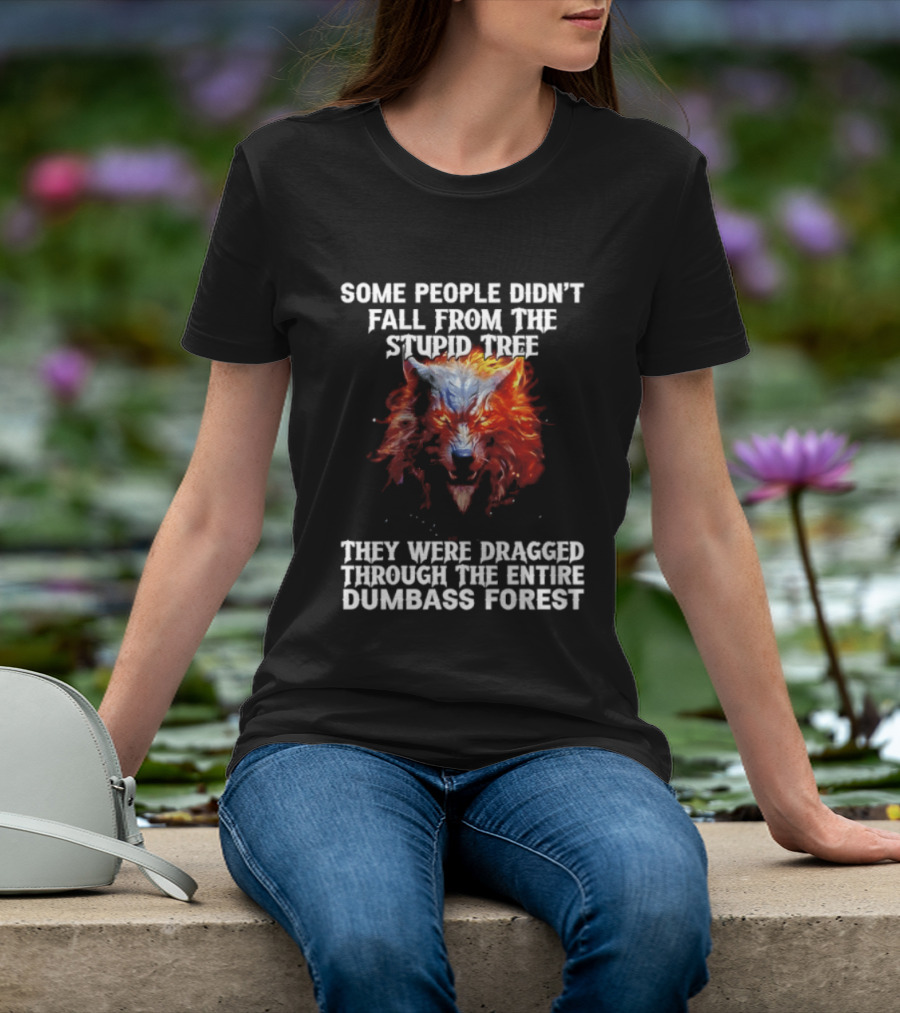 Some People Didn't Fall From The Stupid Tree They Were Dragged Through The Entire Dumbass Forest Wolf Flames T-Shirt