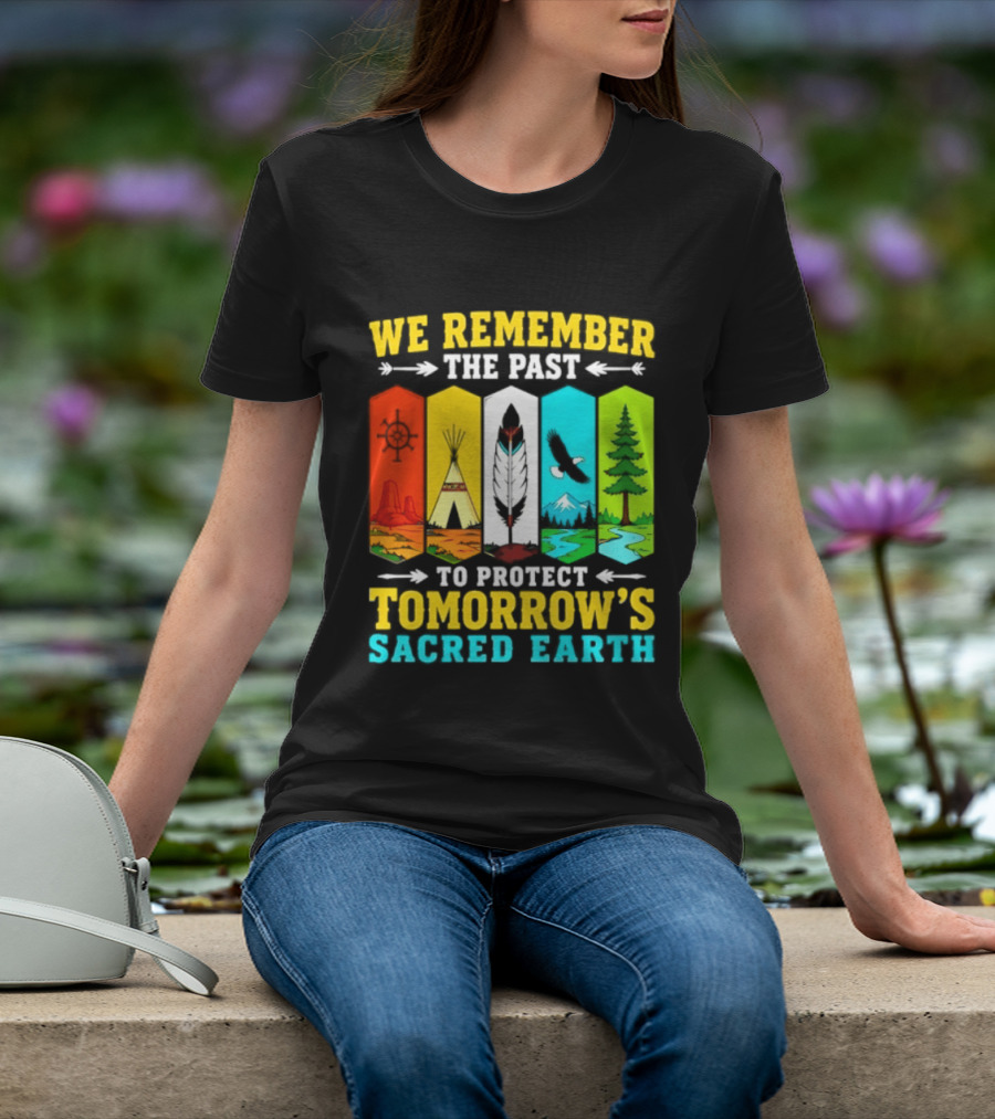 We Remember The Past To Protect Tomorrow's Sacred Earth Teepee Nature Scenes T-Shirt
