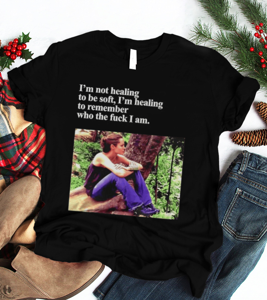 Angelina Jolie I'm Not Healing To Be Soft I'm Healing To Remember Who I Am T-Shirt