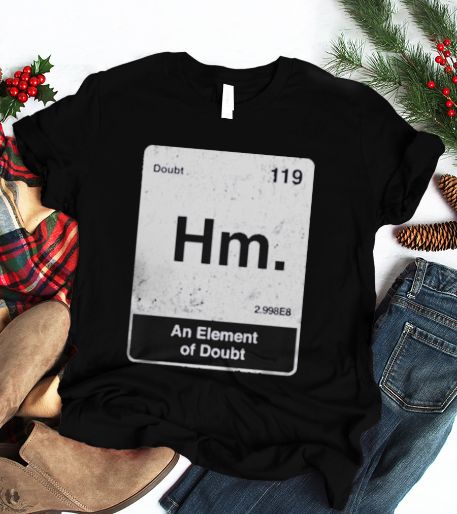 Hm An Element Of Doubt Periodic Table 119 Doubt 2.998E8 T-Shirt