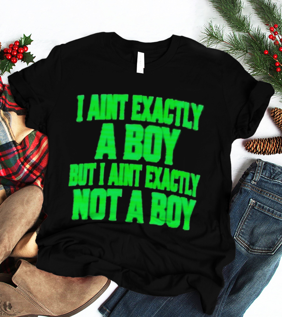 I Aint Exactly A Boy But I Aint Exactly Not A Boy Neon Green T-Shirt