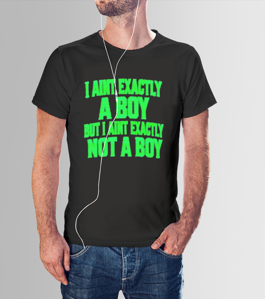 I Aint Exactly A Boy But I Aint Exactly Not A Boy Neon Green T-Shirt