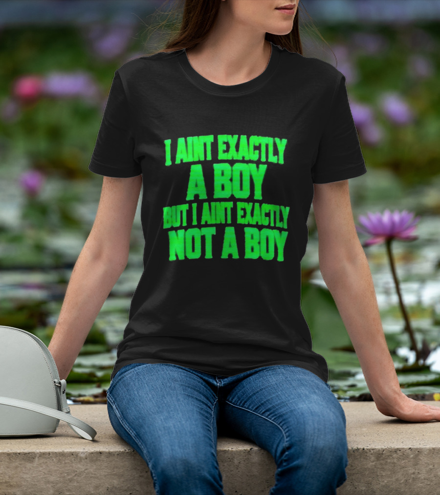 I Aint Exactly A Boy But I Aint Exactly Not A Boy Neon Green T-Shirt