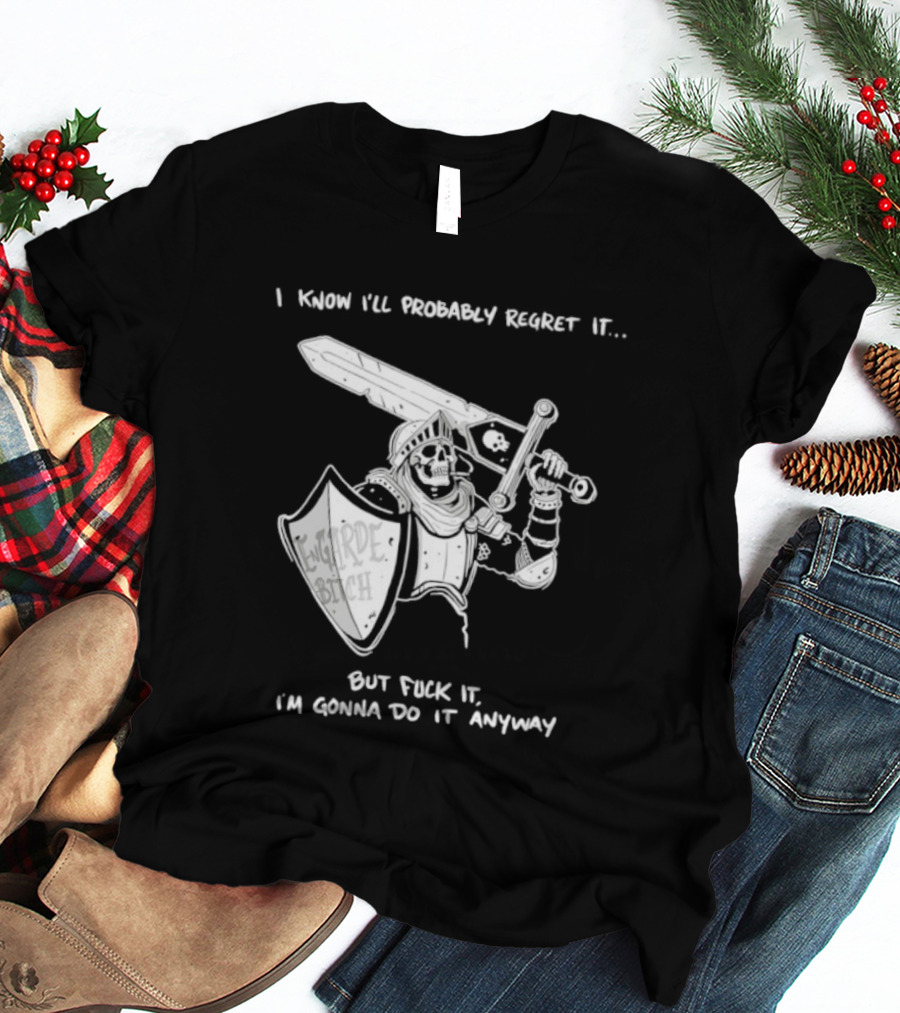 I Know I'll Probably Regret It But Fuck It I'm Gonna Do It Anyway Engarde Bitch Skeleton Warrior Holding Sword And Shield T-Shirt