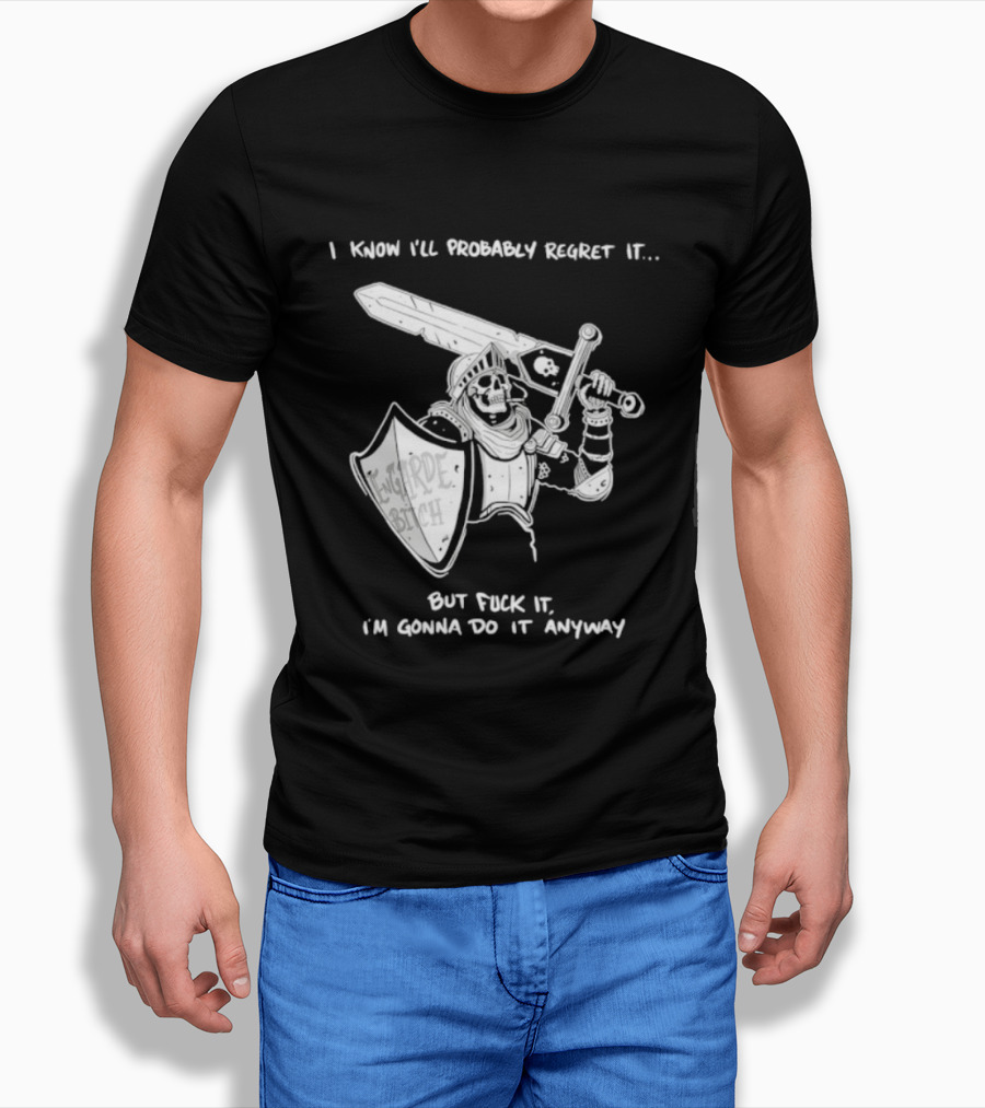 I Know I'll Probably Regret It But Fuck It I'm Gonna Do It Anyway Engarde Bitch Skeleton Warrior Holding Sword And Shield T-Shirt