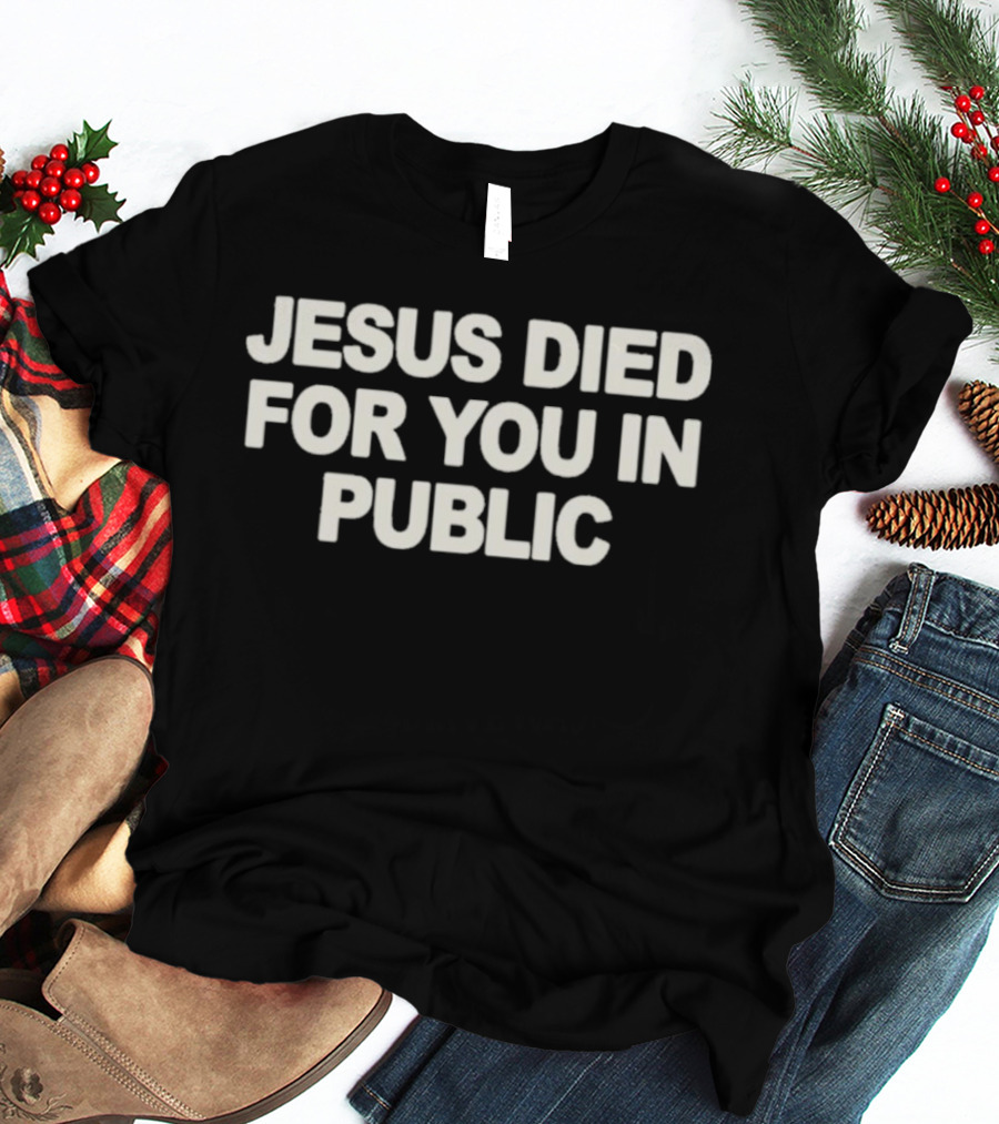 Jesus Died For You In Public Uniqseven T-Shirt