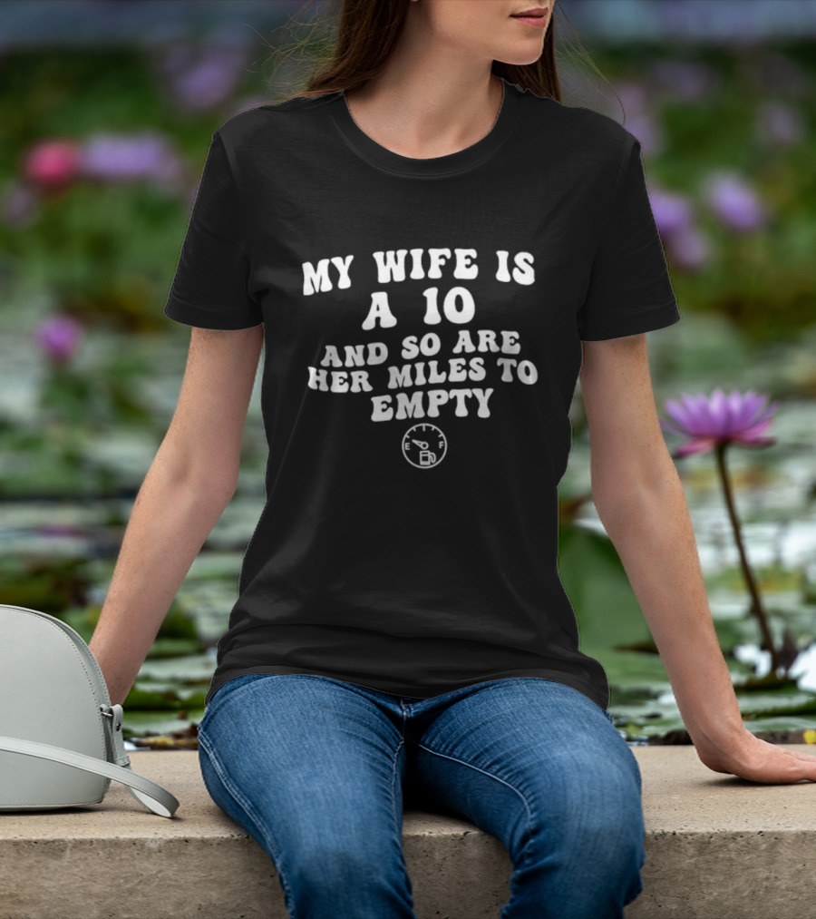 My Wife Is A 10 And So Are Her Miles To Empty Fuel Gauge Humor T-Shirt