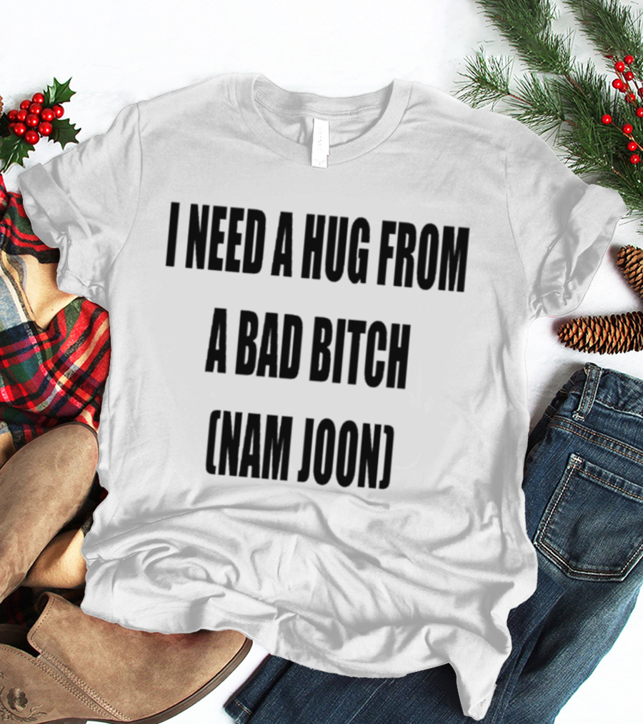 I Need A Hug From A Bad Bitch Namjoon T-Shirt