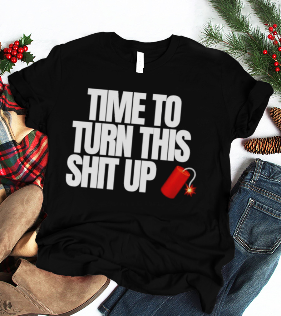 Time To Turn This Shit Up Dynamite Explosion T-Shirt